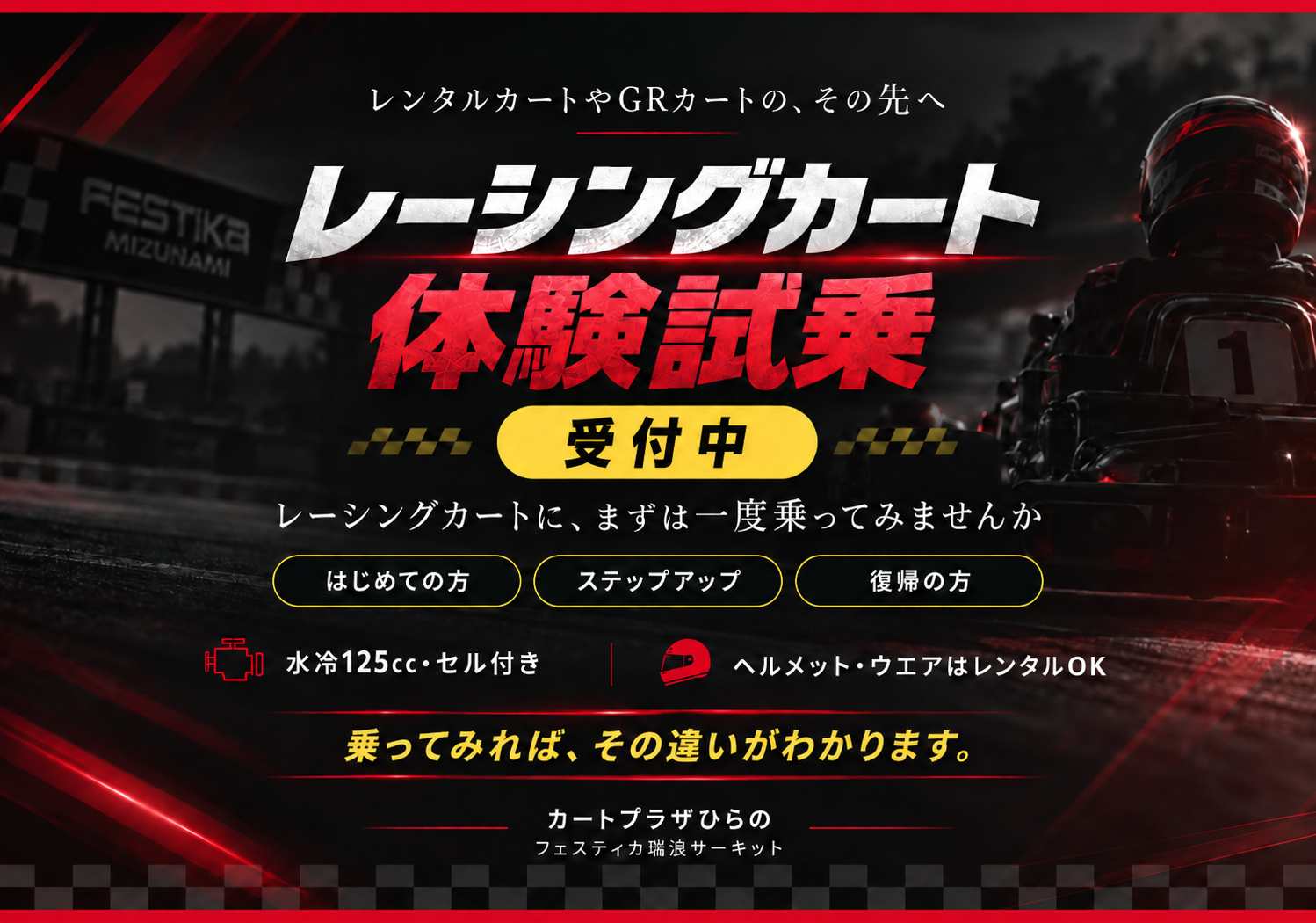 レーシングカート体験試乗 受付中 レンタルカートやGRカートのその先へ 水冷125cc・セル付き ヘルメット・ウエアはレンタルOK はじめての方・ステップアップ・復帰の方 フェスティカ瑞浪サーキット カートプラザひらの